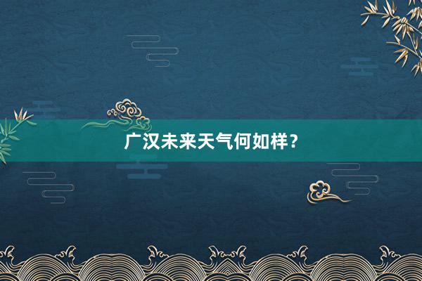 广汉未来天气何如样？