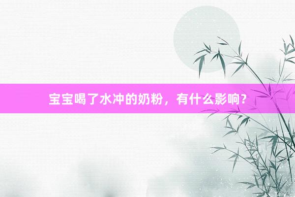 宝宝喝了水冲的奶粉，有什么影响？