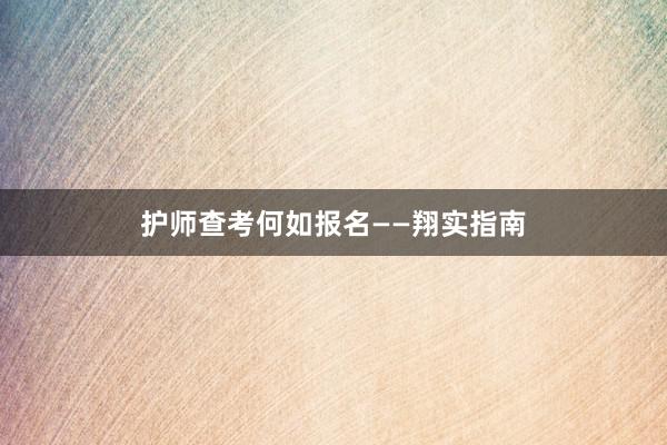 护师查考何如报名——翔实指南
