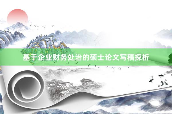 基于企业财务处治的硕士论文写稿探析