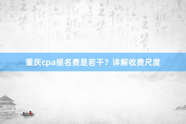 重庆cpa报名费是若干？详解收费尺度