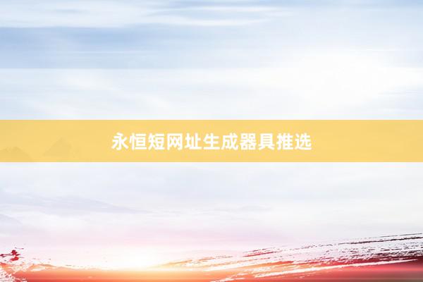 永恒短网址生成器具推选