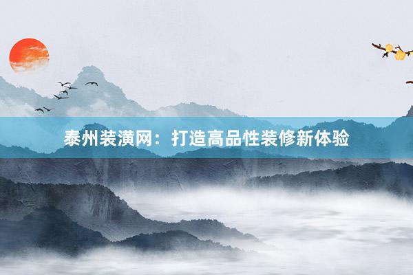 泰州装潢网：打造高品性装修新体验