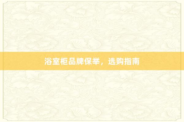 浴室柜品牌保举，选购指南