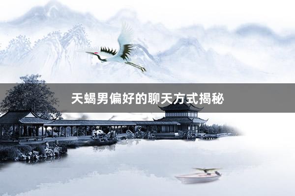 天蝎男偏好的聊天方式揭秘