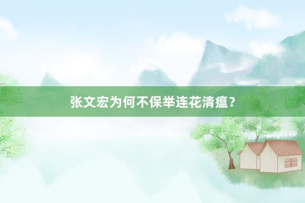 张文宏为何不保举连花清瘟？