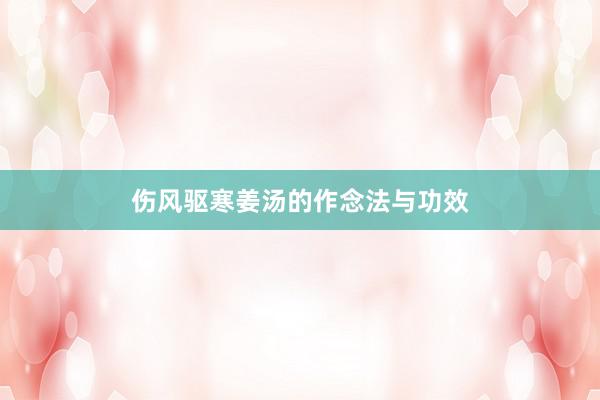伤风驱寒姜汤的作念法与功效
