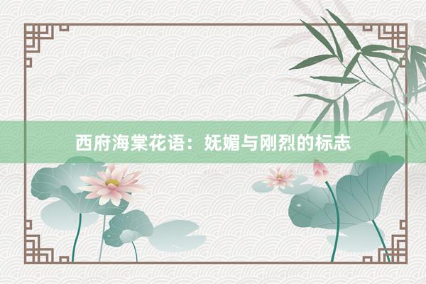 西府海棠花语：妩媚与刚烈的标志