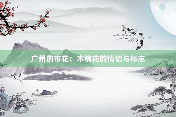 广州的市花：木棉花的情切与标志