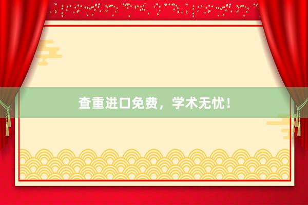 查重进口免费，学术无忧！