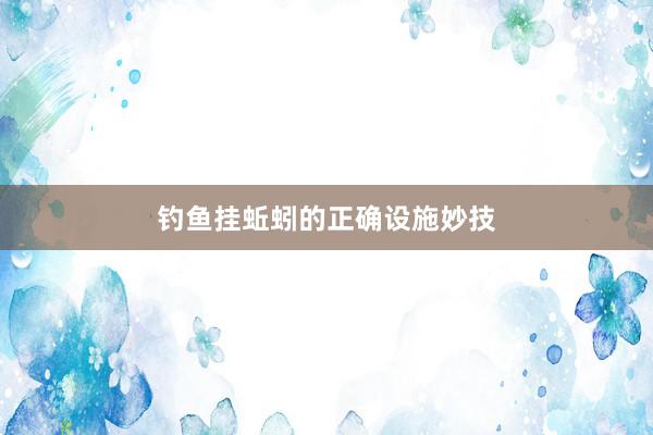 钓鱼挂蚯蚓的正确设施妙技