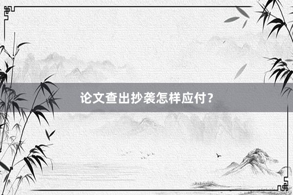 论文查出抄袭怎样应付？